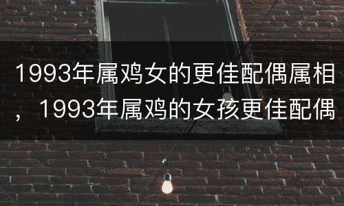 1993年属鸡女的更佳配偶属相，1993年属鸡的女孩更佳配偶