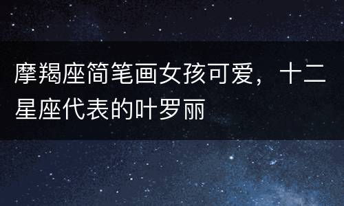 摩羯座简笔画女孩可爱，十二星座代表的叶罗丽