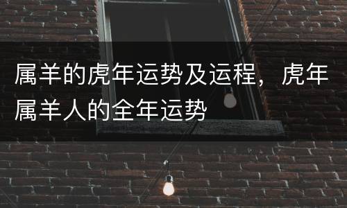 属羊的虎年运势及运程，虎年属羊人的全年运势