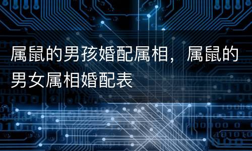 属鼠的男孩婚配属相，属鼠的男女属相婚配表