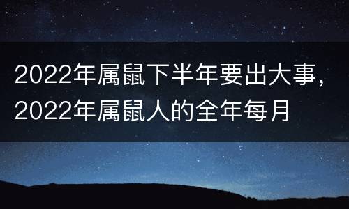 2022年属鼠下半年要出大事，2022年属鼠人的全年每月