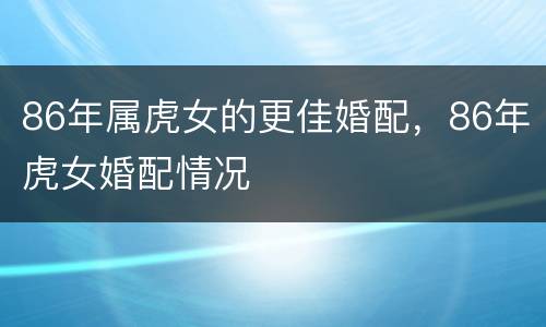 86年属虎女的更佳婚配，86年虎女婚配情况