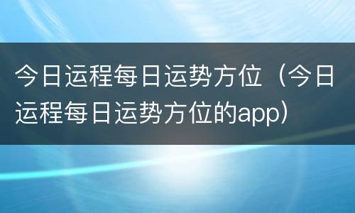 今日运程每日运势方位（今日运程每日运势方位的app）