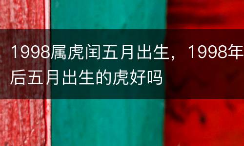 1998属虎闰五月出生，1998年后五月出生的虎好吗
