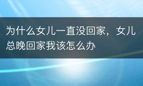 为什么女儿一直没回家，女儿总晚回家我该怎么办