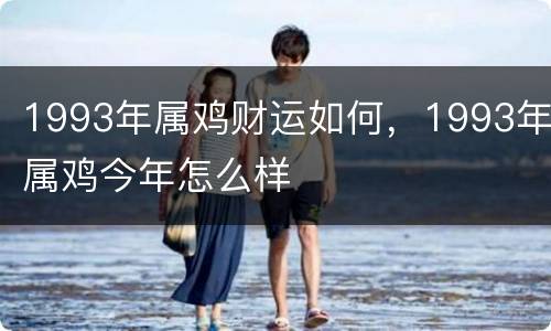 1993年属鸡财运如何，1993年属鸡今年怎么样