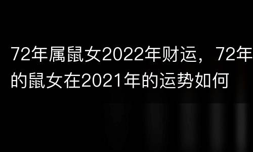 72年属鼠女2022年财运，72年的鼠女在2021年的运势如何