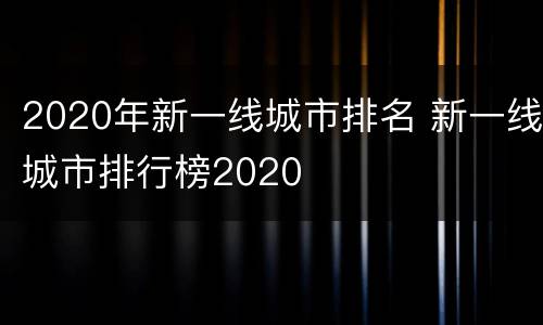 2020年新一线城市排名 新一线城市排行榜2020