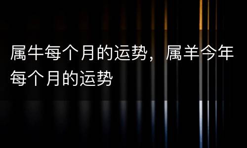 属牛每个月的运势，属羊今年每个月的运势