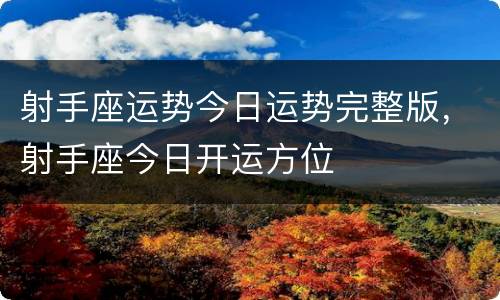 射手座运势今日运势完整版，射手座今日开运方位