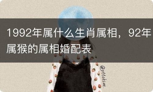 1992年属什么生肖属相，92年属猴的属相婚配表