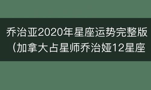 乔治亚2020年星座运势完整版（加拿大占星师乔治娅12星座2020年运势）
