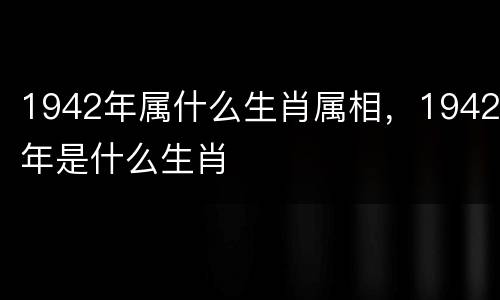 1942年属什么生肖属相，1942年是什么生肖