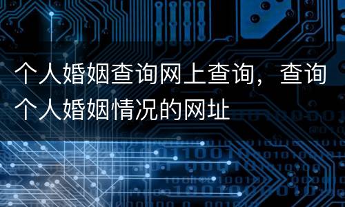 个人婚姻查询网上查询，查询个人婚姻情况的网址