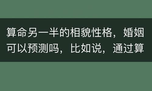 算命另一半的相貌性格，婚姻可以预测吗，比如说，通过算命，算出另一半的身