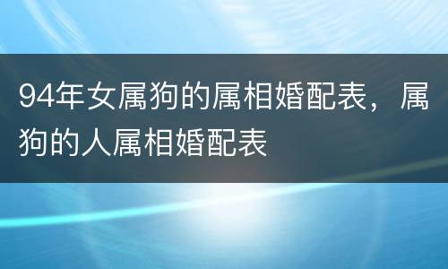 94年女属狗的属相婚配表，属狗的人属相婚配表