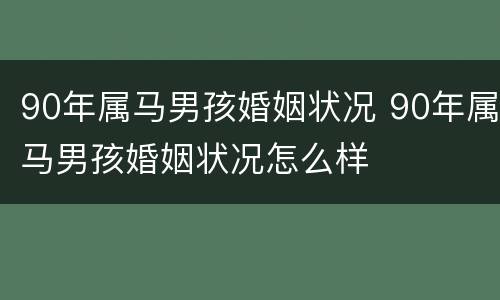 90年属马男孩婚姻状况 90年属马男孩婚姻状况怎么样