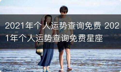2021年个人运势查询免费 2021年个人运势查询免费星座