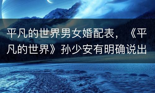 平凡的世界男女婚配表，《平凡的世界》孙少安有明确说出他爱田润叶吗