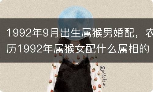 1992年9月出生属猴男婚配，农历1992年属猴女配什么属相的男的最合