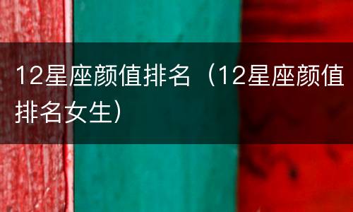 12星座颜值排名（12星座颜值排名女生）