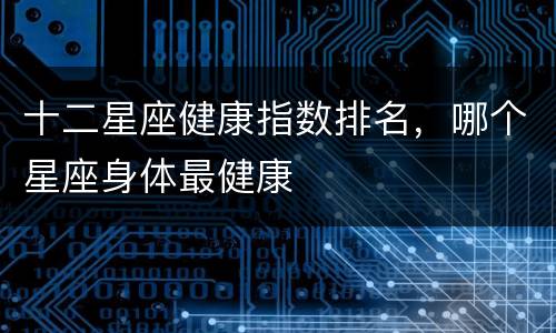十二星座健康指数排名，哪个星座身体最健康