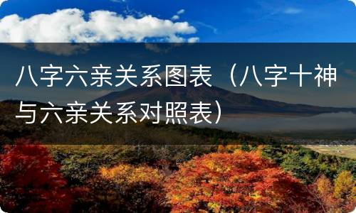 八字六亲关系图表（八字十神与六亲关系对照表）