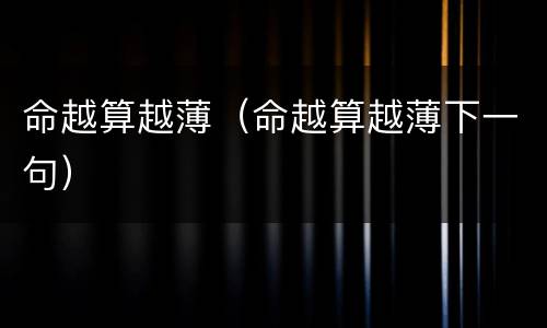 命越算越薄（命越算越薄下一句）