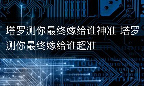塔罗测你最终嫁给谁神准 塔罗测你最终嫁给谁超准