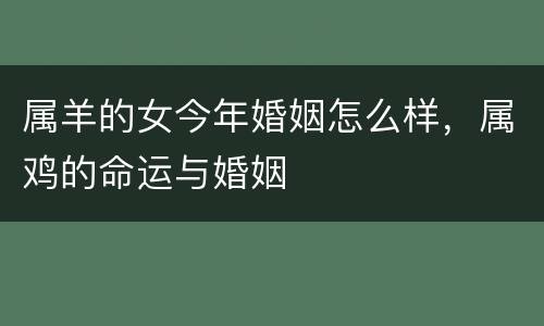 属羊的女今年婚姻怎么样，属鸡的命运与婚姻