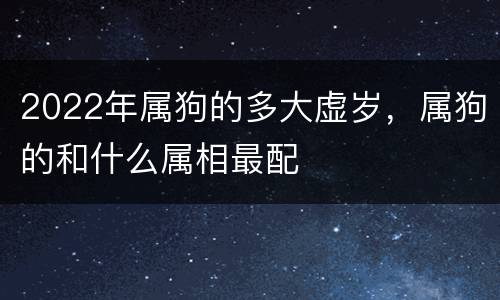 2022年属狗的多大虚岁，属狗的和什么属相最配