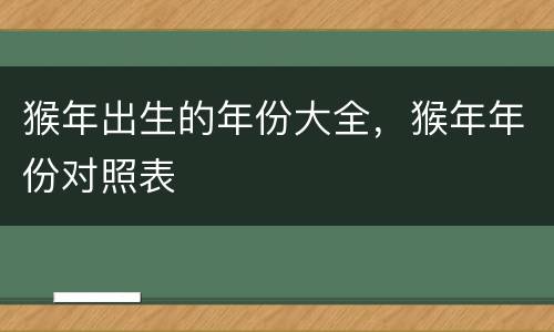 猴年出生的年份大全，猴年年份对照表