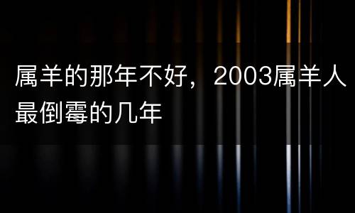属羊的那年不好，2003属羊人最倒霉的几年