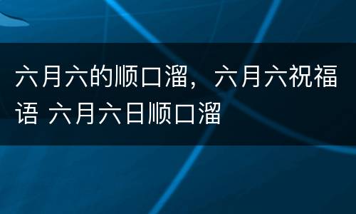 六月六的顺口溜，六月六祝福语 六月六日顺口溜