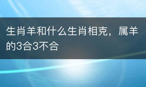生肖羊和什么生肖相克，属羊的3合3不合