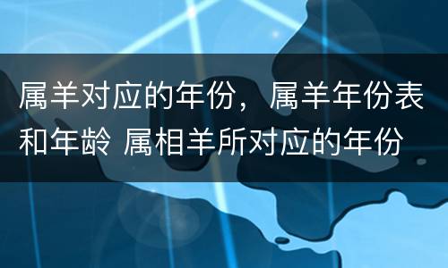 属羊对应的年份，属羊年份表和年龄 属相羊所对应的年份