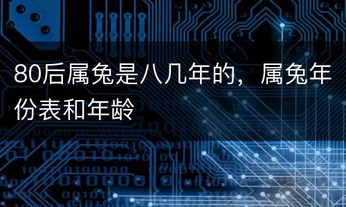 80后属兔是八几年的，属兔年份表和年龄