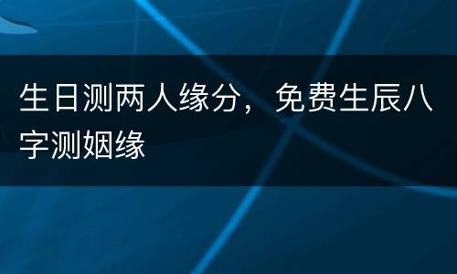 生日测两人缘分，免费生辰八字测姻缘