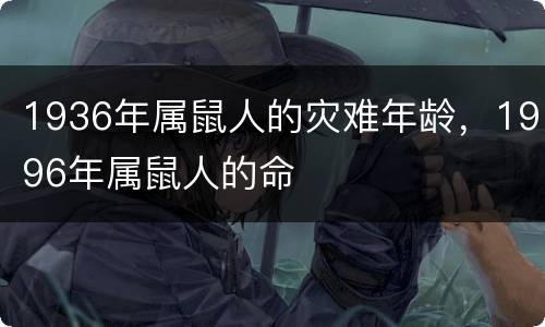1936年属鼠人的灾难年龄，1996年属鼠人的命