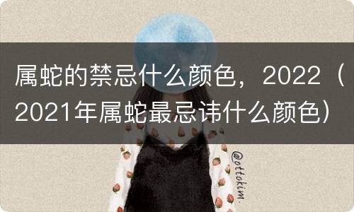 属蛇的禁忌什么颜色，2022（2021年属蛇最忌讳什么颜色）