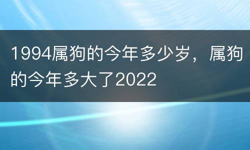 1994属狗的今年多少岁，属狗的今年多大了2022