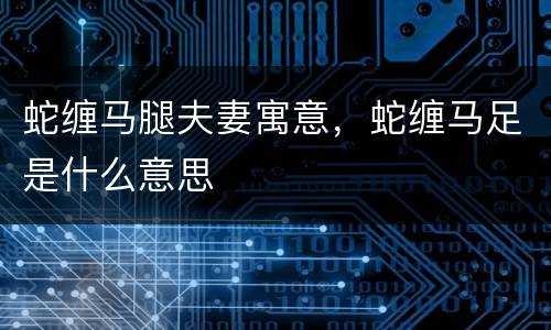 蛇缠马腿夫妻寓意，蛇缠马足是什么意思