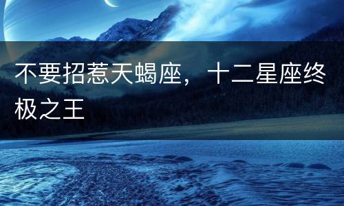 不要招惹天蝎座，十二星座终极之王
