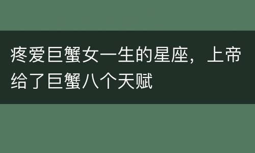 疼爱巨蟹女一生的星座，上帝给了巨蟹八个天赋