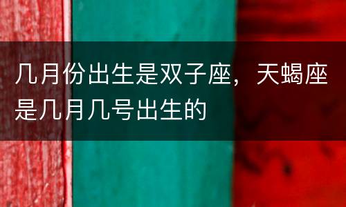 几月份出生是双子座，天蝎座是几月几号出生的