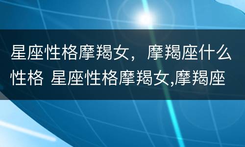 星座性格摩羯女，摩羯座什么性格 星座性格摩羯女,摩羯座什么性格好