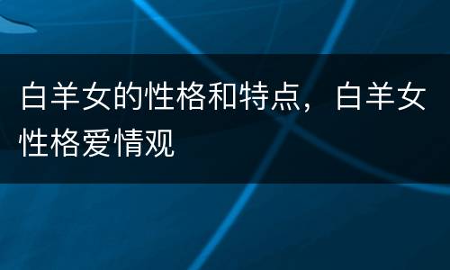 白羊女的性格和特点，白羊女性格爱情观