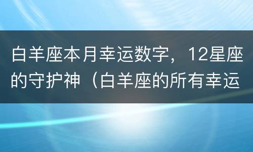 白羊座本月幸运数字，12星座的守护神（白羊座的所有幸运数字）