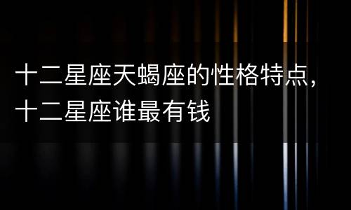十二星座天蝎座的性格特点，十二星座谁最有钱