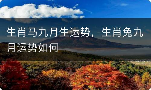 生肖马九月生运势，生肖兔九月运势如何